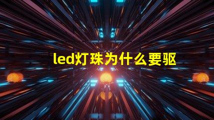 led灯珠为什么要驱动 led灯珠坏了怎么更换